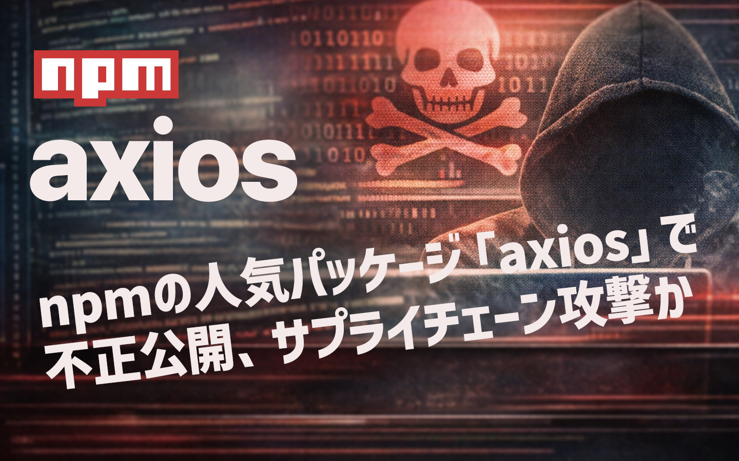 npmの人気パッケージ「axios」で不正公開、サプライチェーン攻撃か